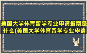 美国大学体育留学专业申请指南是什么(美国大学体育留学专业申请指南要求)