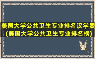 美国大学公共卫生专业排名汉学费(美国大学公共卫生专业排名榜)