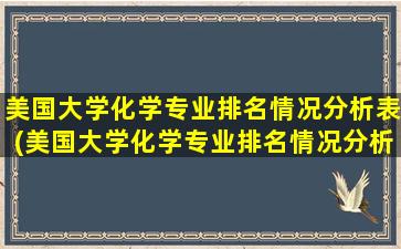 美国大学化学专业排名情况分析表(美国大学化学专业排名情况分析)