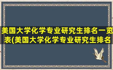 美国大学化学专业研究生排名一览表(美国大学化学专业研究生排名前十)