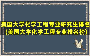 美国大学化学工程专业研究生排名(美国大学化学工程专业排名榜)