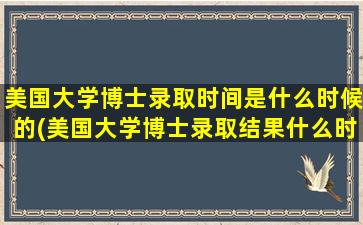 美国大学博士录取时间是什么时候的(美国大学博士录取结果什么时候公布)