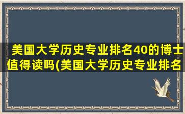 美国大学历史专业排名40的博士值得读吗(美国大学历史专业排名前十)