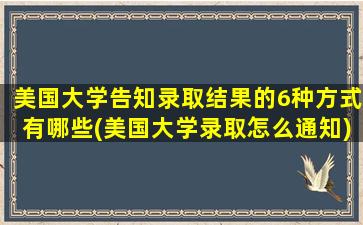 美国大学告知录取结果的6种方式有哪些(美国大学录取怎么通知)