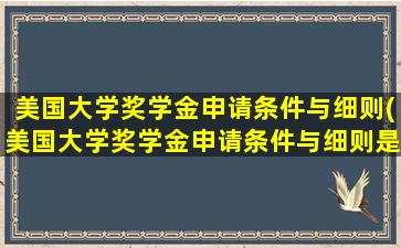 美国大学奖学金申请条件与细则(美国大学奖学金申请条件与细则是什么)