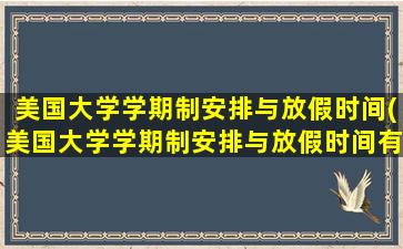 美国大学学期制安排与放假时间(美国大学学期制安排与放假时间有关吗)