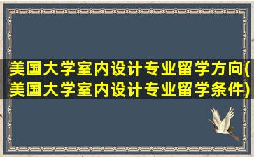 美国大学室内设计专业留学方向(美国大学室内设计专业留学条件)