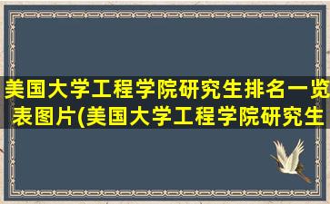 美国大学工程学院研究生排名一览表图片(美国大学工程学院研究生排名一览表)