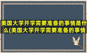 美国大学开学需要准备的事情是什么(美国大学开学需要准备的事情)