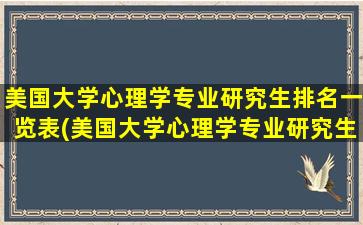 美国大学心理学专业研究生排名一览表(美国大学心理学专业研究生排名)