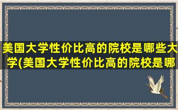 美国大学性价比高的院校是哪些大学(美国大学性价比高的院校是哪些)