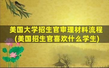 美国大学招生官审理材料流程(美国招生官喜欢什么学生)