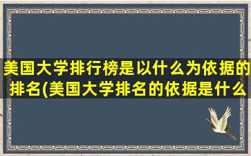 美国大学排行榜是以什么为依据的排名(美国大学排名的依据是什么)