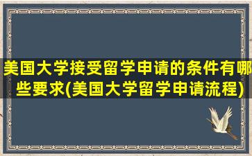 美国大学接受留学申请的条件有哪些要求(美国大学留学申请流程)