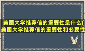 美国大学推荐信的重要性是什么(美国大学推荐信的重要性和必要性)