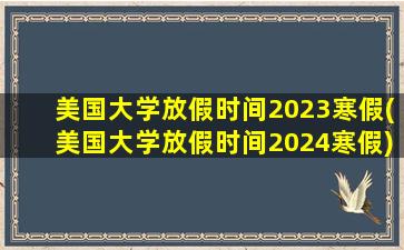 美国大学放假时间2023寒假(美国大学放假时间2024寒假)