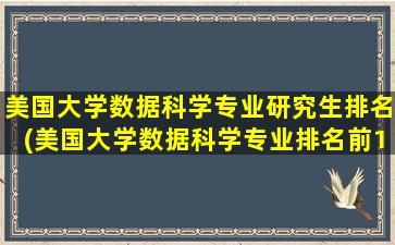 美国大学数据科学专业研究生排名(美国大学数据科学专业排名前100)