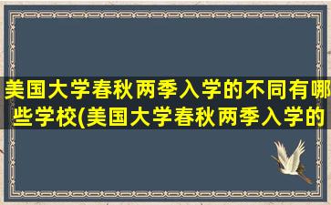 美国大学春秋两季入学的不同有哪些学校(美国大学春秋两季入学的不同有哪些)