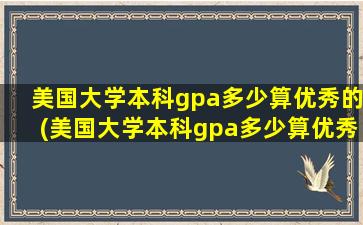 美国大学本科gpa多少算优秀的(美国大学本科gpa多少算优秀学生)