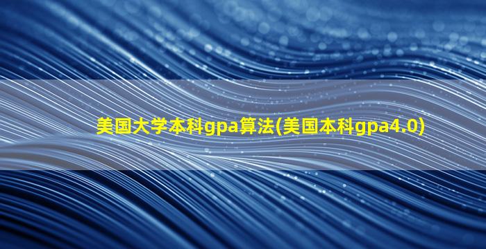 美国大学本科gpa算法(美国本科gpa4.0)