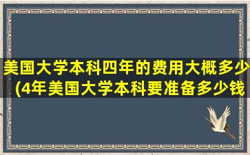 美国大学本科四年的费用大概多少(4年美国大学本科要准备多少钱-)