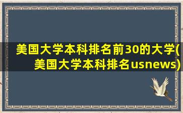 美国大学本科排名前30的大学(美国大学本科排名usnews)