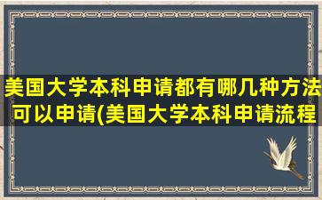 美国大学本科申请都有哪几种方法可以申请(美国大学本科申请流程)