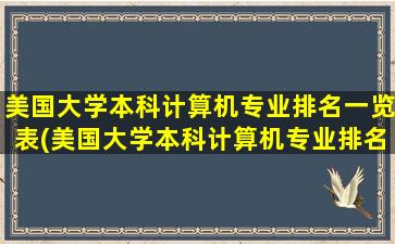 美国大学本科计算机专业排名一览表(美国大学本科计算机专业排名前十)