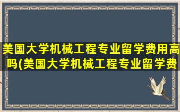 美国大学机械工程专业留学费用高吗(美国大学机械工程专业留学费用大概多少)