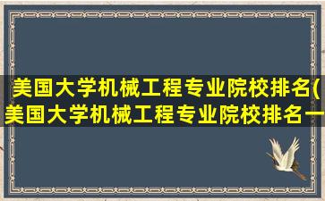 美国大学机械工程专业院校排名(美国大学机械工程专业院校排名一览表)