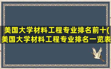 美国大学材料工程专业排名前十(美国大学材料工程专业排名一览表)