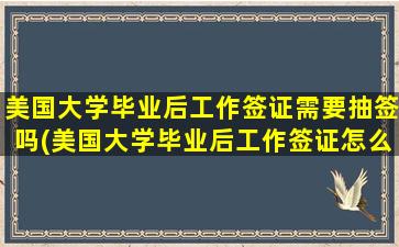 美国大学毕业后工作签证需要抽签吗(美国大学毕业后工作签证怎么办)