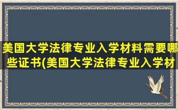 美国大学法律专业入学材料需要哪些证书(美国大学法律专业入学材料需要哪些证件)