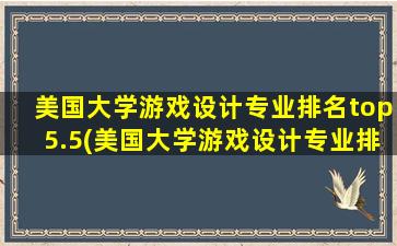 美国大学游戏设计专业排名top5.5(美国大学游戏设计专业排名)