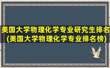 美国大学物理化学专业研究生排名(美国大学物理化学专业排名榜)