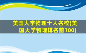 美国大学物理十大名校(美国大学物理排名前100)