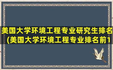 美国大学环境工程专业研究生排名(美国大学环境工程专业排名前100)