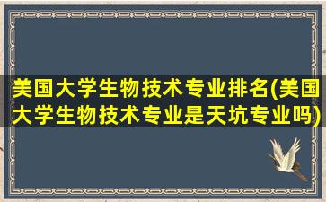 美国大学生物技术专业排名(美国大学生物技术专业是天坑专业吗)