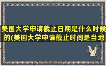 美国大学申请截止日期是什么时候的(美国大学申请截止时间是当地时间几点)