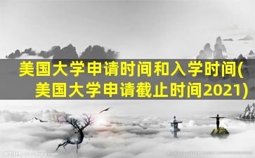 美国大学申请时间和入学时间(美国大学申请截止时间2021)