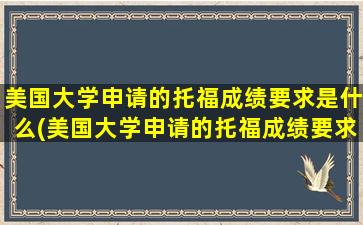 美国大学申请的托福成绩要求是什么(美国大学申请的托福成绩要求多少分)