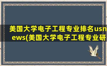 美国大学电子工程专业排名usnews(美国大学电子工程专业研究生方向)