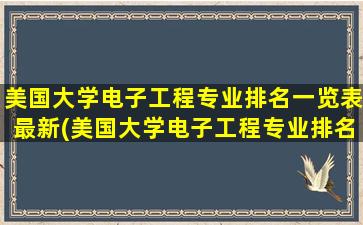 美国大学电子工程专业排名一览表最新(美国大学电子工程专业排名一览)