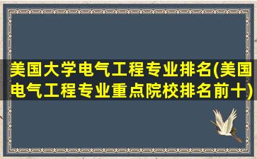 美国大学电气工程专业排名(美国电气工程专业重点院校排名前十)