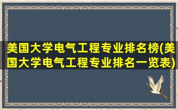 美国大学电气工程专业排名榜(美国大学电气工程专业排名一览表)