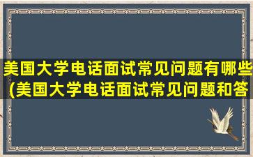 美国大学电话面试常见问题有哪些(美国大学电话面试常见问题和答案)