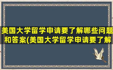 美国大学留学申请要了解哪些问题和答案(美国大学留学申请要了解哪些问题及答案)