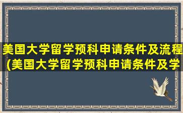 美国大学留学预科申请条件及流程(美国大学留学预科申请条件及学费)