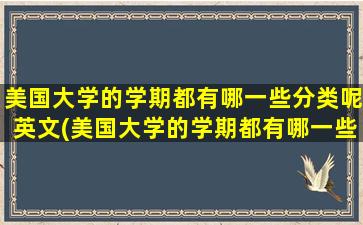 美国大学的学期都有哪一些分类呢英文(美国大学的学期都有哪一些分类呢)