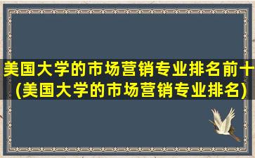 美国大学的市场营销专业排名前十(美国大学的市场营销专业排名)